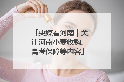 央媒看河南｜关注河南小麦收购、高考保障等内容